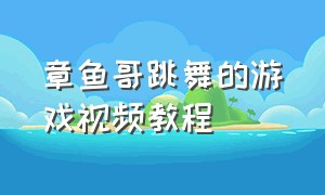 章鱼哥跳舞的游戏视频教程