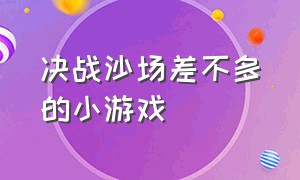 决战沙场差不多的小游戏（和决战沙场类似的游戏）