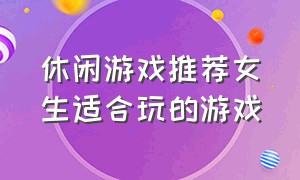 休闲游戏推荐女生适合玩的游戏