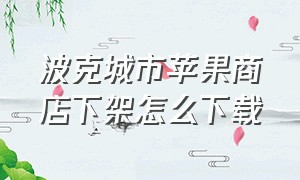 波克城市苹果商店下架怎么下载