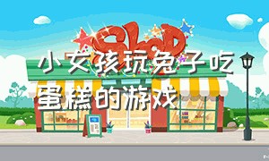 小女孩玩兔子吃蛋糕的游戏