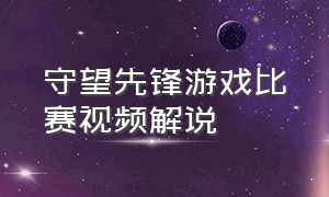 守望先锋游戏比赛视频解说（守望先锋游戏视频解说全集）