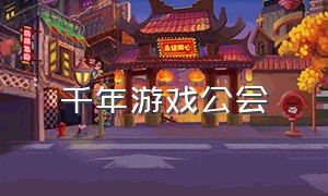 千年游戏公会（千年游戏怎么倒闭了呀）