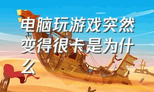 电脑玩游戏突然变得很卡是为什么