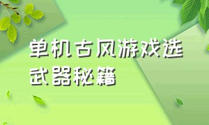 单机古风游戏选武器秘籍（收集材料铸剑的游戏单机）