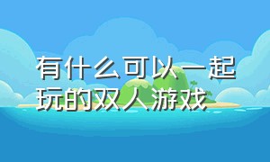 有什么可以一起玩的双人游戏