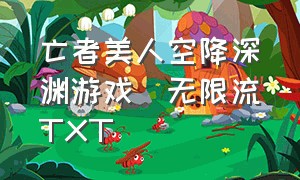 亡者美人空降深渊游戏[无限流]TXT（亡灵美人空降深渊游戏免费阅读）