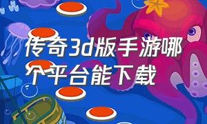 传奇3d版手游哪个平台能下载