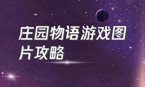 庄园物语游戏图片攻略（庄园物语游戏图片攻略最新）