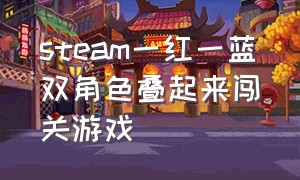 steam一红一蓝双角色叠起来闯关游戏