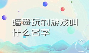 暗墨玩的游戏叫什么名字（暗墨游戏解说 为什么不更新视频了）