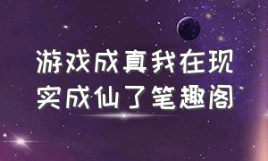 游戏成真我在现实成仙了笔趣阁（修仙游戏降临现实我成为仙帝）