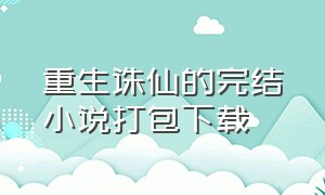 重生诛仙的完结小说打包下载