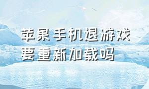 苹果手机退游戏要重新加载吗