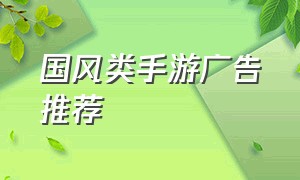 国风类手游广告推荐（国风类手游广告推荐）