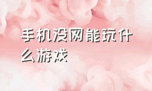 手机没网能玩什么游戏