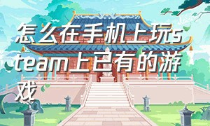 怎么在手机上玩steam上已有的游戏