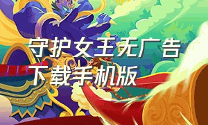 守护女王无广告下载手机版（怎么下载异宠女王手机版）