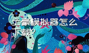 土豪模拟器怎么下载?