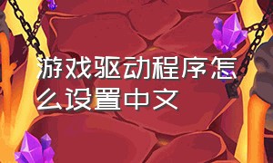 游戏驱动程序怎么设置中文