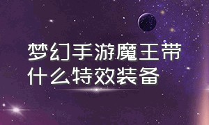 梦幻手游魔王带什么特效装备（梦幻手游魔王寨装备带什么特效好）