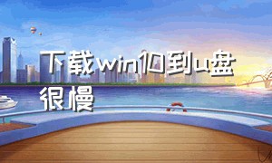 下载win10到u盘很慢