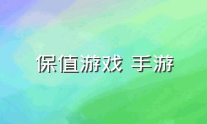 保值游戏 手游（保值手游游戏排行榜）