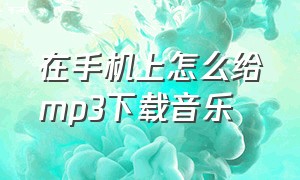 在手机上怎么给mp3下载音乐