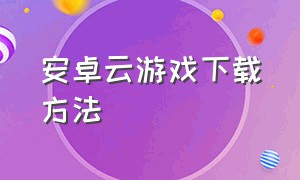 安卓云游戏下载方法