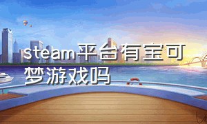 steam平台有宝可梦游戏吗