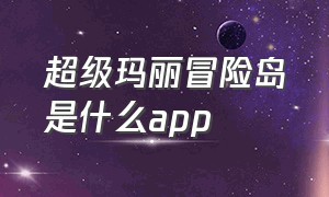 超级玛丽冒险岛是什么app