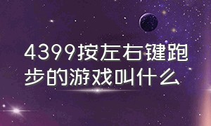 4399按左右键跑步的游戏叫什么（4399双人上下左右顺序游戏叫什么）