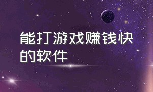 能打游戏赚钱快的软件（比较靠谱的打游戏赚钱软件）