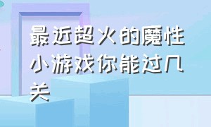 最近超火的魔性小游戏你能过几关