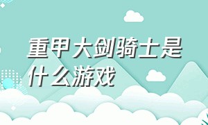 重甲大剑骑士是什么游戏