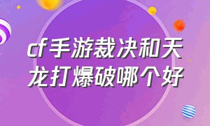 cf手游裁决和天龙打爆破哪个好