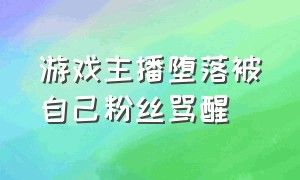 游戏主播堕落被自己粉丝骂醒