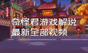 奇怪君游戏解说最新全部视频