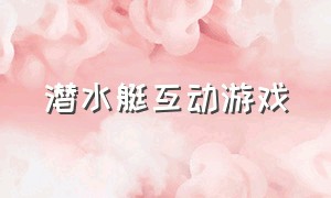 潜水艇互动游戏（有趣的潜水艇游戏说明）