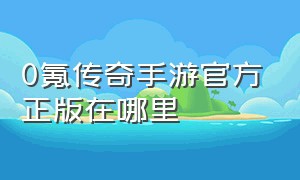 0氪传奇手游官方正版在哪里