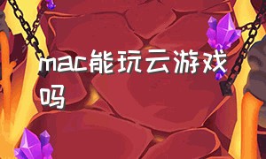 mac能玩云游戏吗