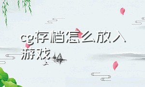 cg存档怎么放入游戏（怎么把全cg存档导入游戏）