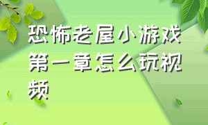 恐怖老屋小游戏第一章怎么玩视频