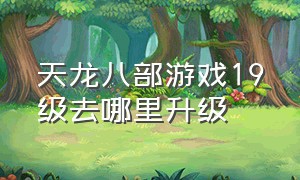 天龙八部游戏19级去哪里升级