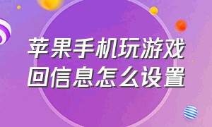 苹果手机玩游戏回信息怎么设置（苹果手机玩游戏回信息怎么设置的）