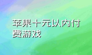 苹果十元以内付费游戏