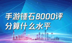 手游锤石8000评分算什么水平