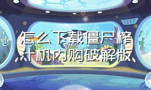 怎么下载僵尸榨汁机内购破解版