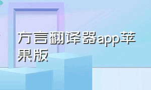 方言翻译器app苹果版（苹果翻译软件可以翻译方言）