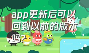 app更新后可以回到以前的版本吗?（app更新后可以回到以前的版本吗苹果）